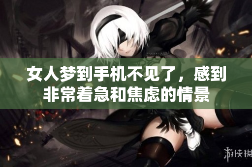 女人梦到手机不见了，感到非常着急和焦虑的情景