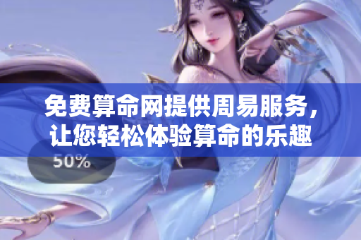免费算命网提供周易服务，让您轻松体验算命的乐趣