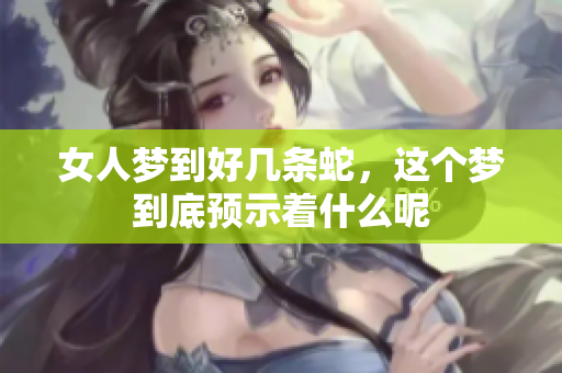 女人梦到好几条蛇，这个梦到底预示着什么呢