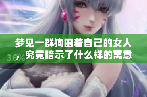 梦见一群狗围着自己的女人，究竟暗示了什么样的寓意呢
