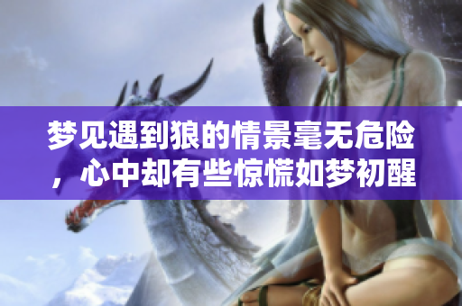 梦见遇到狼的情景毫无危险，心中却有些惊慌如梦初醒。