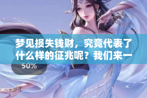 梦见损失钱财，究竟代表了什么样的征兆呢？我们来一起探讨一下。