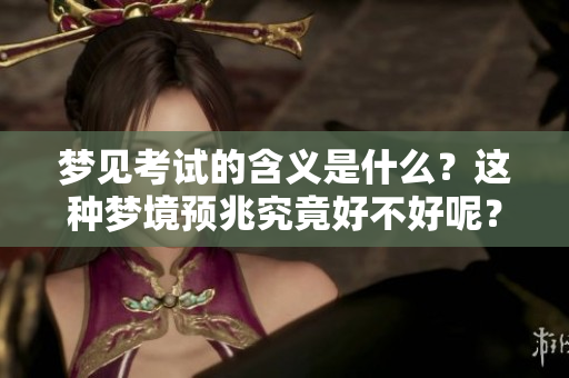 梦见考试的含义是什么？这种梦境预兆究竟好不好呢？