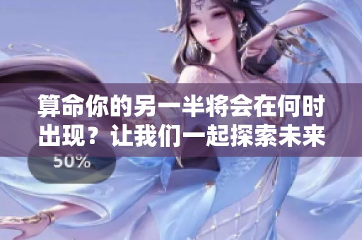 算命你的另一半将会在何时出现？让我们一起探索未来的爱情吧！