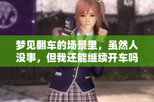 梦见翻车的场景里，虽然人没事，但我还能继续开车吗