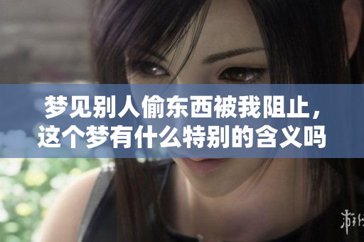 梦见别人偷东西被我阻止，这个梦有什么特别的含义吗