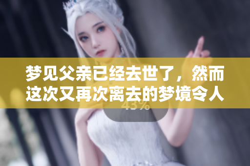 梦见父亲已经去世了，然而这次又再次离去的梦境令人心痛