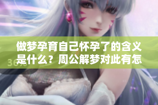 做梦孕育自己怀孕了的含义是什么？周公解梦对此有怎样的解读呢？