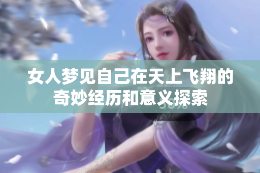 女人梦见自己在天上飞翔的奇妙经历和意义探索
