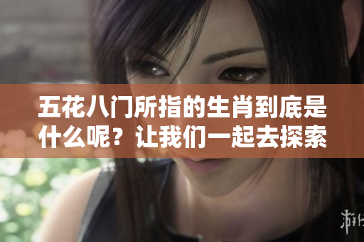 五花八门所指的生肖到底是什么呢？让我们一起去探索这个问题吧！