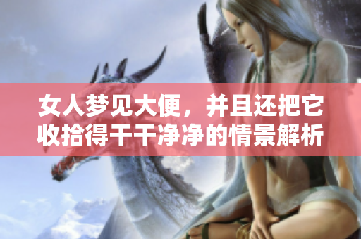 女人梦见大便，并且还把它收拾得干干净净的情景解析