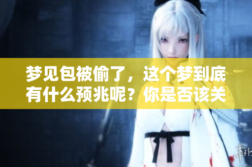 梦见包被偷了，这个梦到底有什么预兆呢？你是否该关注一下什么迹象？
