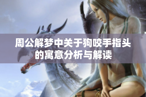 周公解梦中关于狗咬手指头的寓意分析与解读