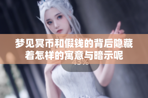 梦见冥币和假钱的背后隐藏着怎样的寓意与暗示呢