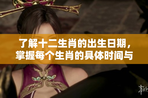 了解十二生肖的出生日期，掌握每个生肖的具体时间与特点