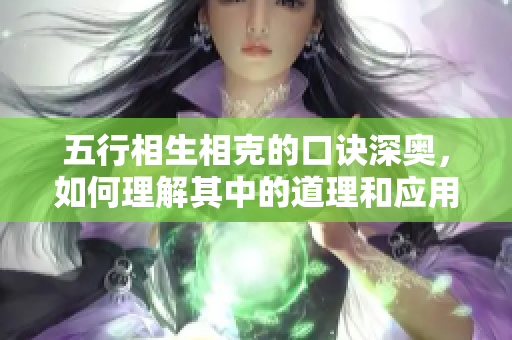 五行相生相克的口诀深奥，如何理解其中的道理和应用方法呢