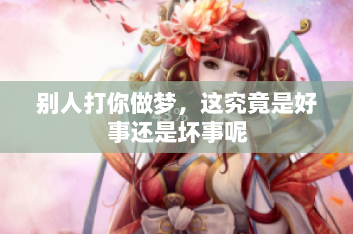 别人打你做梦，这究竟是好事还是坏事呢