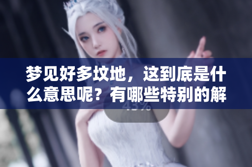 梦见好多坟地，这到底是什么意思呢？有哪些特别的解读在其中呢？