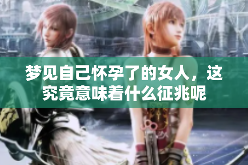 梦见自己怀孕了的女人，这究竟意味着什么征兆呢