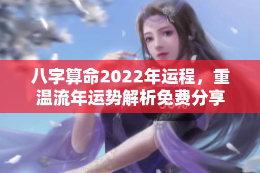八字算命2022年运程，重温流年运势解析免费分享
