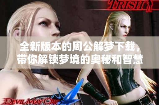 全新版本的周公解梦下载，带你解锁梦境的奥秘和智慧！