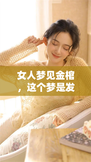 女人梦见金棺，这个梦是发财的吉兆吗？揭示你潜在的好运和财富。