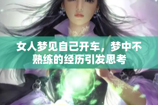 女人梦见自己开车，梦中不熟练的经历引发思考