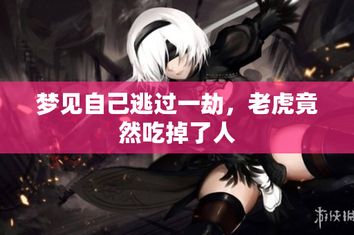 梦见自己逃过一劫，老虎竟然吃掉了人