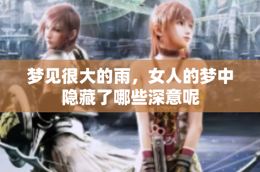 梦见很大的雨，女人的梦中隐藏了哪些深意呢