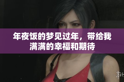 年夜饭的梦见过年，带给我满满的幸福和期待