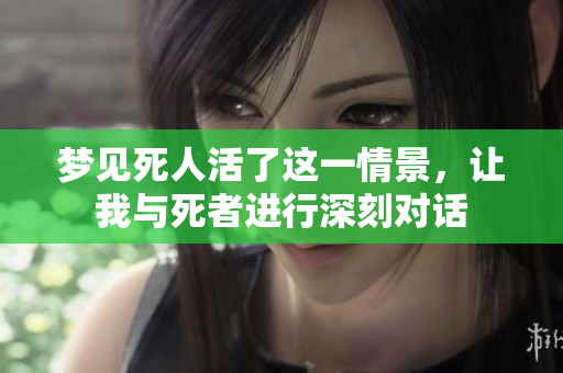 梦见死人活了这一情景，让我与死者进行深刻对话