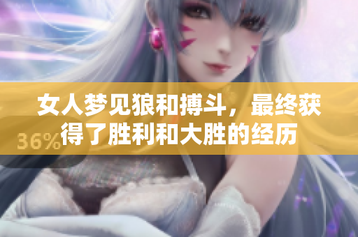 女人梦见狼和搏斗，最终获得了胜利和大胜的经历