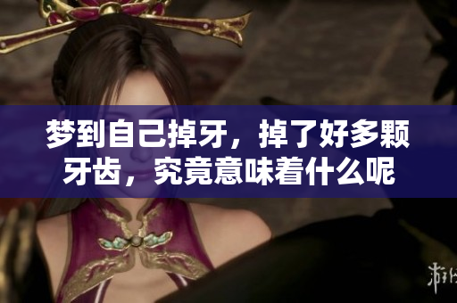 梦到自己掉牙，掉了好多颗牙齿，究竟意味着什么呢
