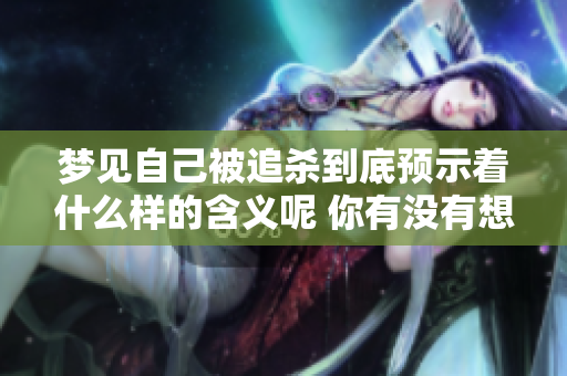 梦见自己被追杀到底预示着什么样的含义呢 你有没有想过这个问题呢