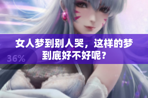 女人梦到别人哭，这样的梦到底好不好呢？