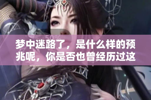 梦中迷路了，是什么样的预兆呢，你是否也曾经历过这种情况？