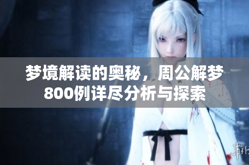梦境解读的奥秘，周公解梦800例详尽分析与探索