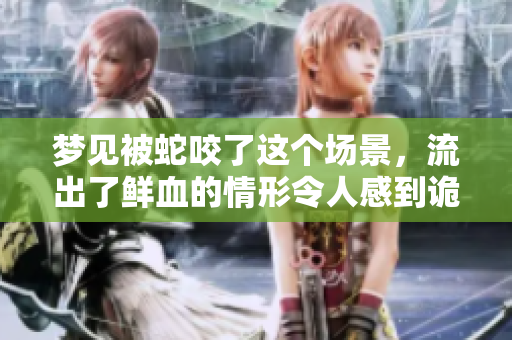 梦见被蛇咬了这个场景，流出了鲜血的情形令人感到诡异
