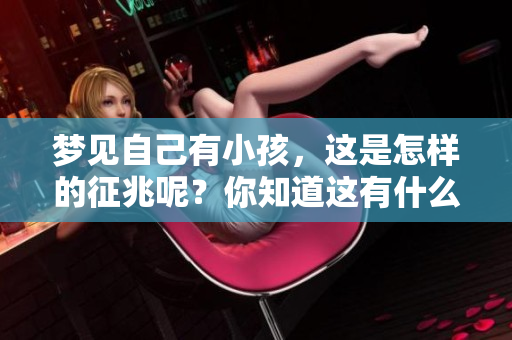 梦见自己有小孩，这是怎样的征兆呢？你知道这有什么特别的意义吗？