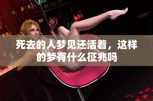 死去的人梦见还活着，这样的梦有什么征兆吗