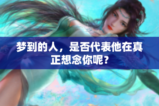 梦到的人，是否代表他在真正想念你呢？