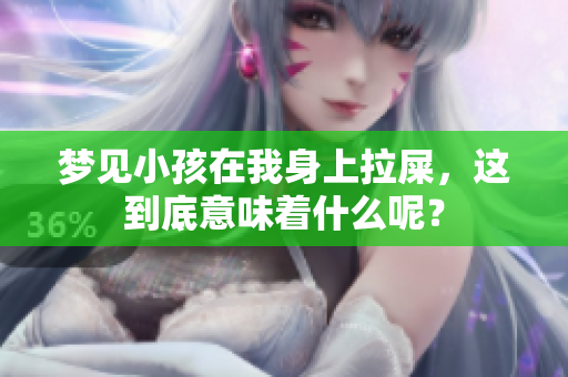梦见小孩在我身上拉屎，这到底意味着什么呢？