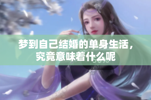 梦到自己结婚的单身生活，究竟意味着什么呢