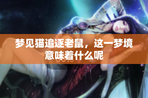 梦见猫追逐老鼠，这一梦境意味着什么呢