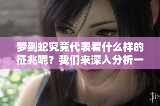 梦到蛇究竟代表着什么样的征兆呢？我们来深入分析一下这一现象。
