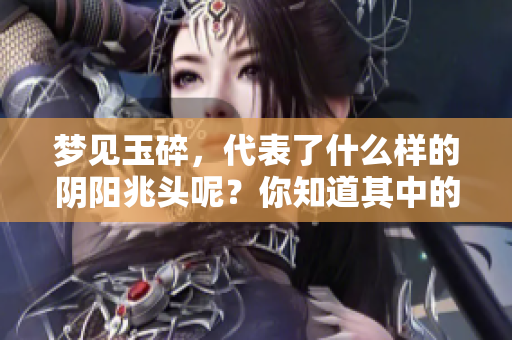 梦见玉碎，代表了什么样的阴阳兆头呢？你知道其中的深意吗？
