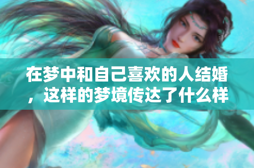 在梦中和自己喜欢的人结婚，这样的梦境传达了什么样的意义呢