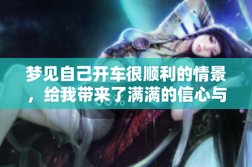 梦见自己开车很顺利的情景，给我带来了满满的信心与期待