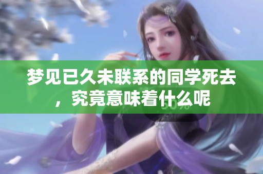 梦见已久未联系的同学死去，究竟意味着什么呢