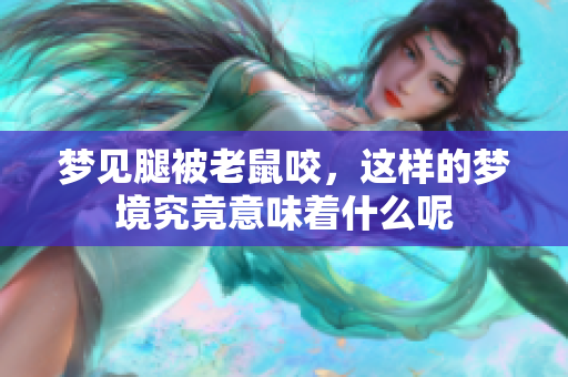 梦见腿被老鼠咬，这样的梦境究竟意味着什么呢